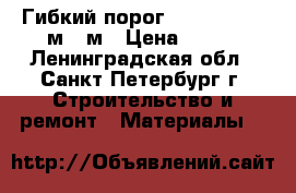 Гибкий порог Rico flex, 3 м/6 м › Цена ­ 500 - Ленинградская обл., Санкт-Петербург г. Строительство и ремонт » Материалы   